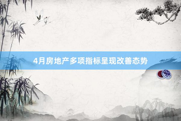 4月房地产多项指标呈现改善态势