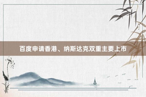 百度申请香港、纳斯达克双重主要上市