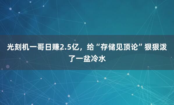 光刻机一哥日赚2.5亿，给“存储见顶论”狠狠泼了一盆冷水