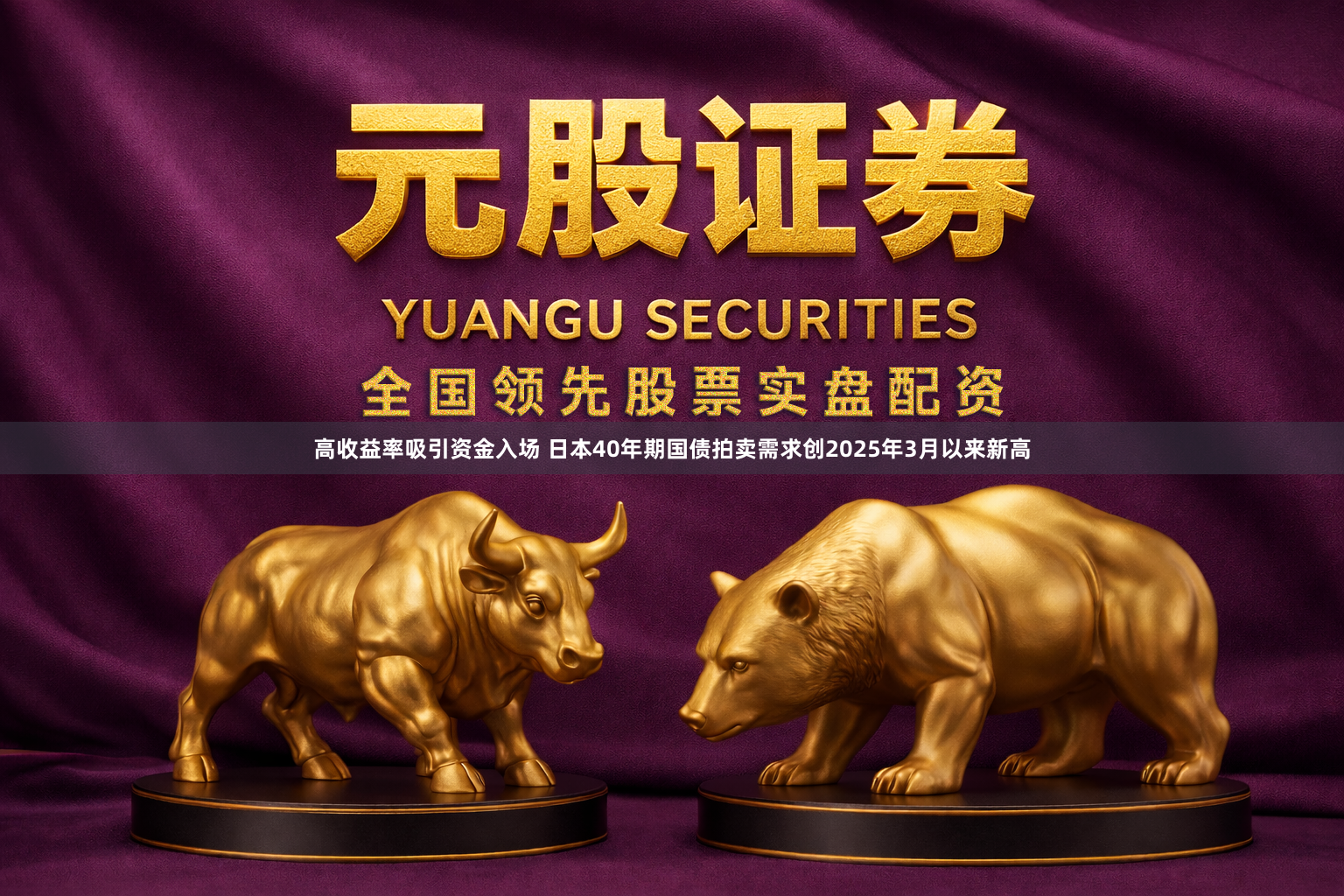 高收益率吸引资金入场 日本40年期国债拍卖需求创2025年3月以来新高