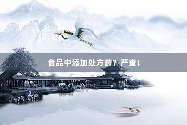 食品中添加处方药？严查！