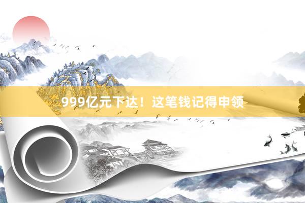 999亿元下达！这笔钱记得申领