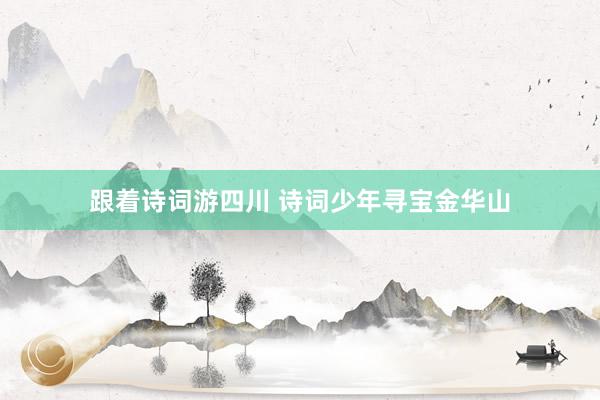跟着诗词游四川 诗词少年寻宝金华山