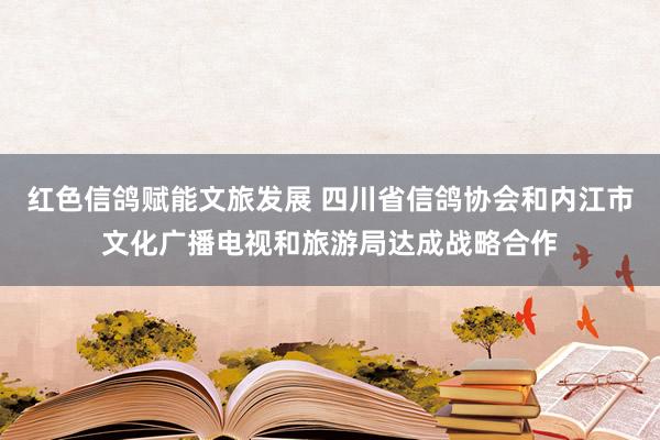 红色信鸽赋能文旅发展 四川省信鸽协会和内江市文化广播电视和旅游局达成战略合作