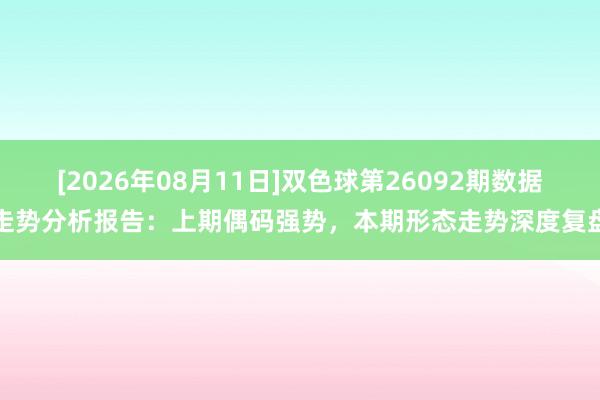 [2026年08月11日]双色球第26092期数据走势分析报告：上期偶码强势，本期形态走势深度复盘