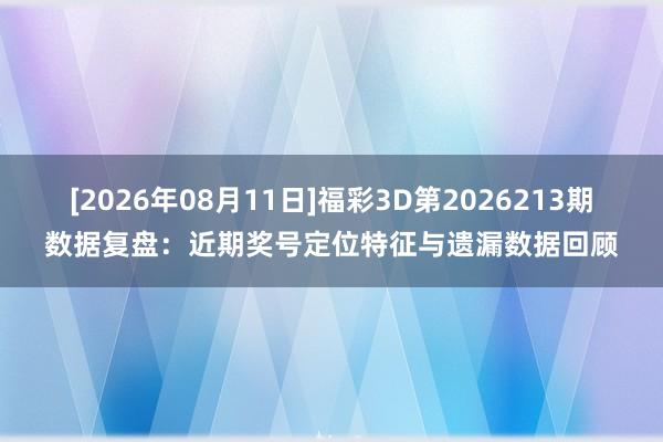 [2026年08月11日]福彩3D第2026213期数据复盘：近期奖号定位特征与遗漏数据回顾