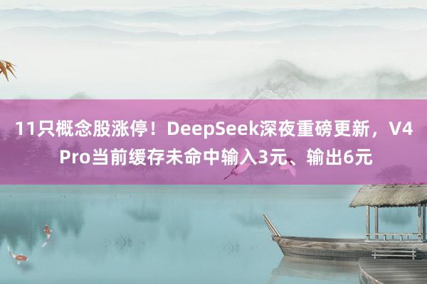 11只概念股涨停！DeepSeek深夜重磅更新，V4 Pro当前缓存未命中输入3元、输出6元