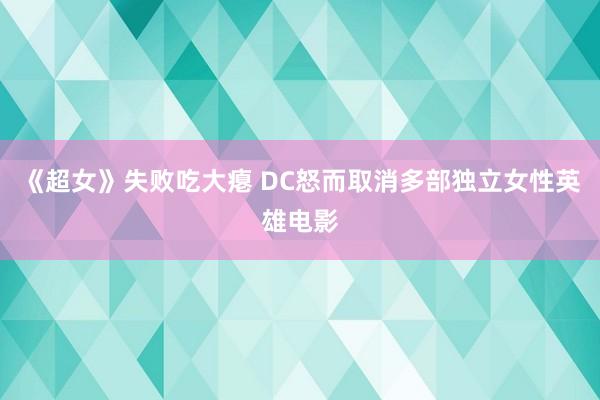 《超女》失败吃大瘪 DC怒而取消多部独立女性英雄电影