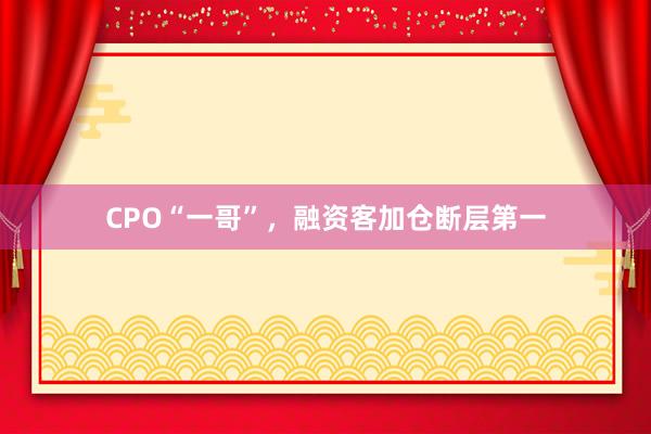 CPO“一哥”，融资客加仓断层第一