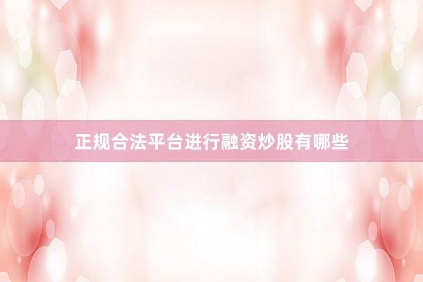 正规合法平台进行融资炒股有哪些