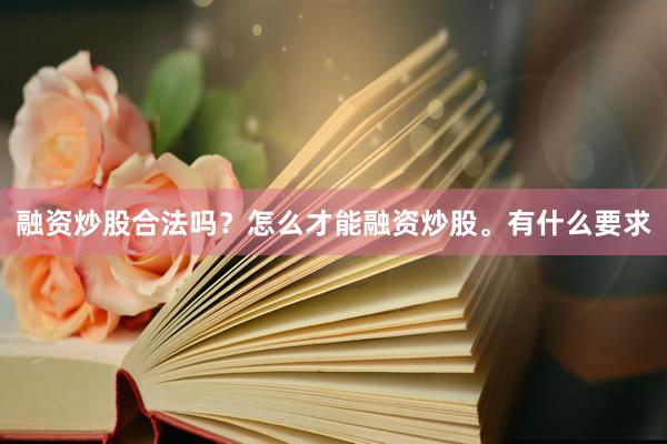 融资炒股合法吗？怎么才能融资炒股。有什么要求