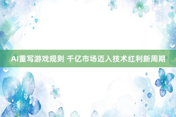 AI重写游戏规则 千亿市场迈入技术红利新周期