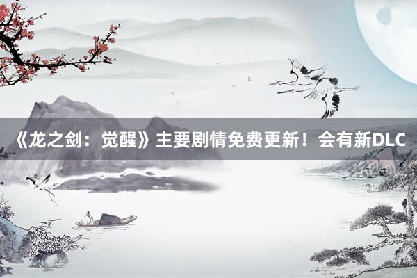 《龙之剑：觉醒》主要剧情免费更新！会有新DLC