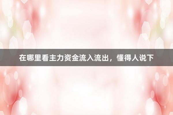 在哪里看主力资金流入流出，懂得人说下