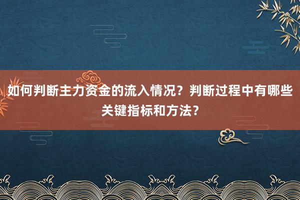 如何判断主力资金的流入情况？判断过程中有哪些关键指标和方法？