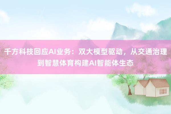 千方科技回应AI业务：双大模型驱动，从交通治理到智慧体育构建AI智能体生态