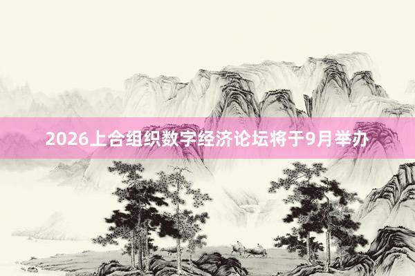 2026上合组织数字经济论坛将于9月举办