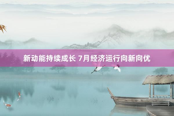 新动能持续成长 7月经济运行向新向优