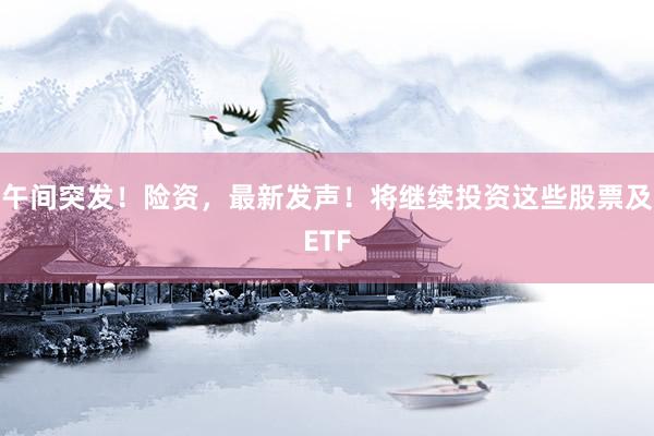 午间突发！险资，最新发声！将继续投资这些股票及ETF