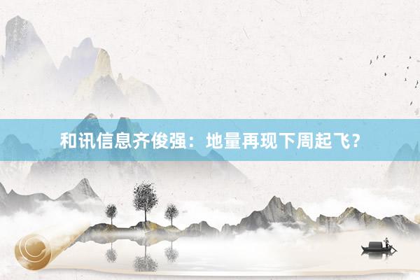 和讯信息齐俊强：地量再现下周起飞？
