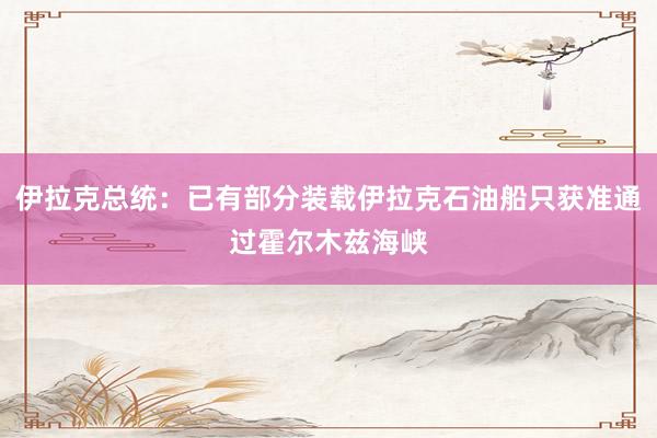 伊拉克总统：已有部分装载伊拉克石油船只获准通过霍尔木兹海峡