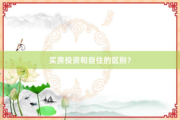 买房投资和自住的区别？