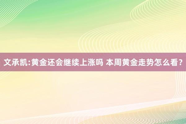 文承凯:黄金还会继续上涨吗 本周黄金走势怎么看？