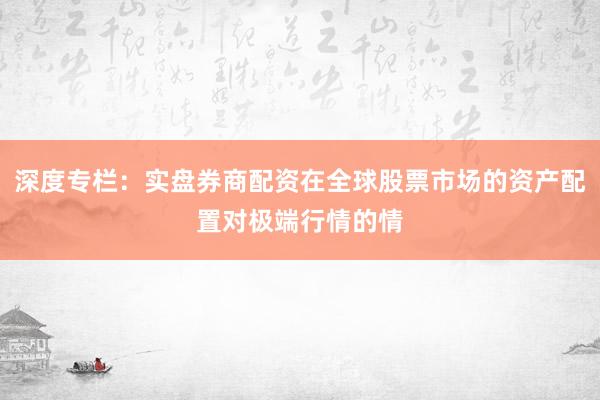深度专栏：实盘券商配资在全球股票市场的资产配置对极端行情的情