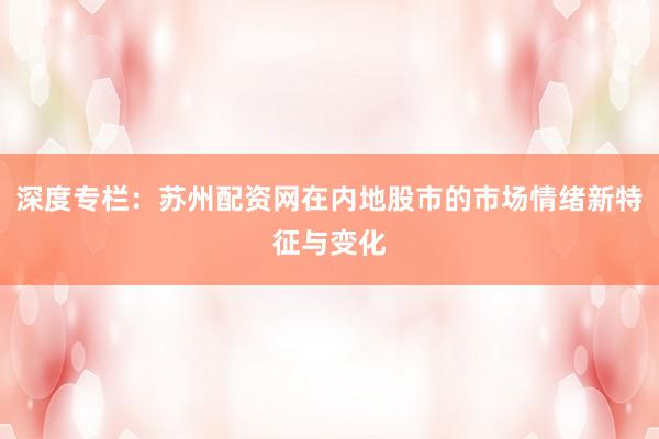 深度专栏：苏州配资网在内地股市的市场情绪新特征与变化
