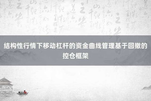 结构性行情下移动杠杆的资金曲线管理基于回撤的控仓框架