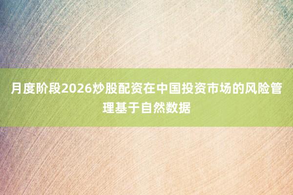 月度阶段2026炒股配资在中国投资市场的风险管理基于自然数据