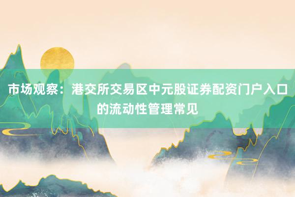 市场观察：港交所交易区中元股证券配资门户入口的流动性管理常见