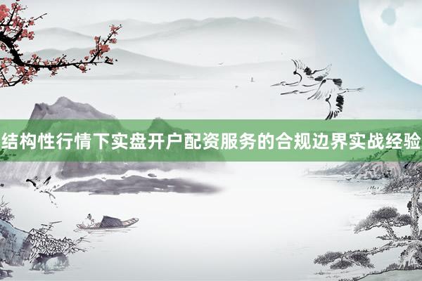 结构性行情下实盘开户配资服务的合规边界实战经验