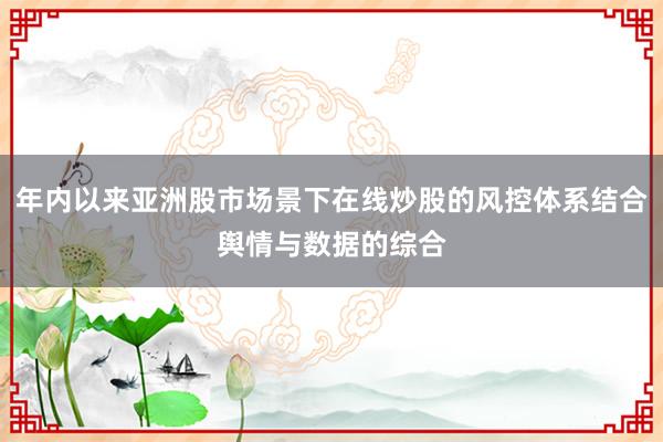 年内以来亚洲股市场景下在线炒股的风控体系结合舆情与数据的综合