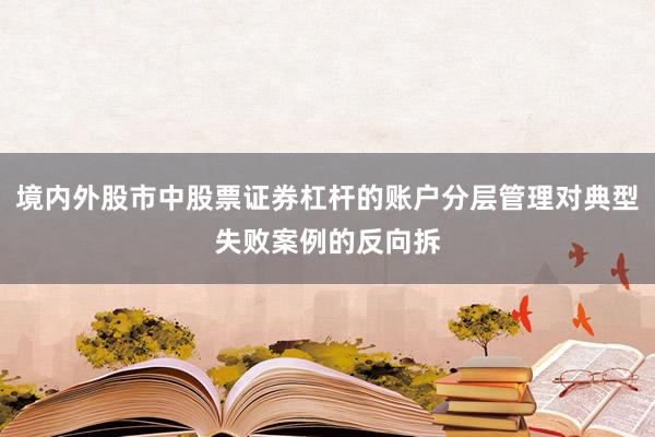 境内外股市中股票证券杠杆的账户分层管理对典型失败案例的反向拆