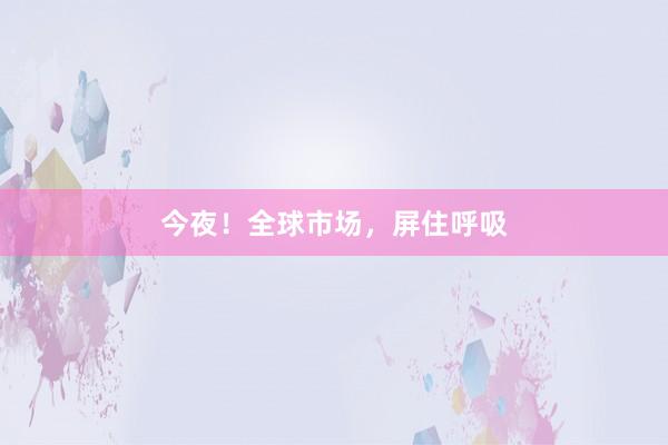 今夜！全球市场，屏住呼吸