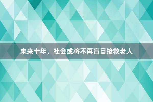 未来十年，社会或将不再盲目抢救老人