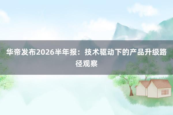 华帝发布2026半年报：技术驱动下的产品升级路径观察