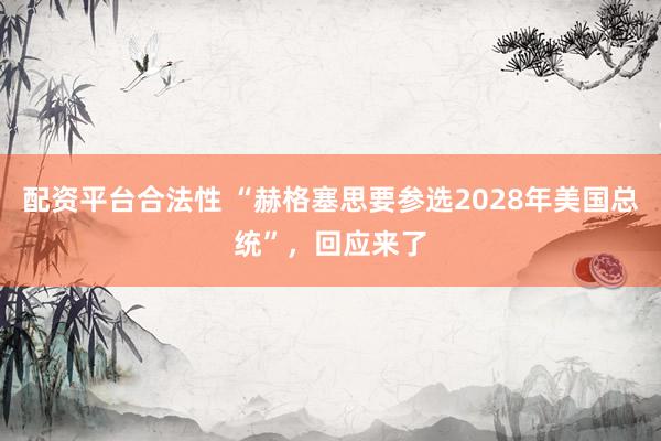 配资平台合法性 “赫格塞思要参选2028年美国总统”，回应来了