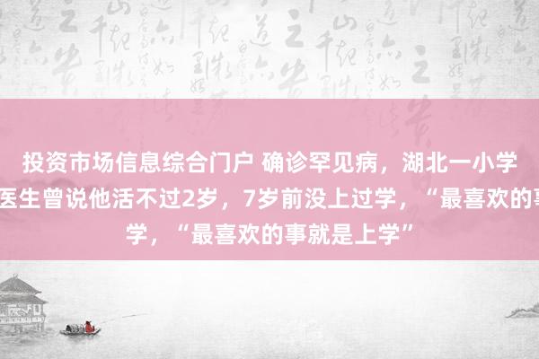 投资市场信息综合门户 确诊罕见病，湖北一小学生考第一！医生曾说他活不过2岁，7岁前没上过学，“最喜欢的事就是上学”