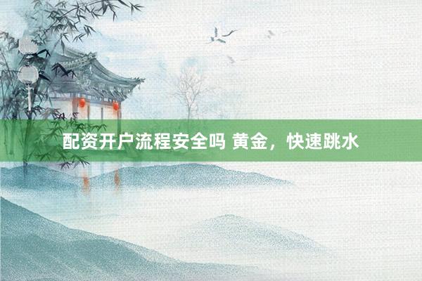 配资开户流程安全吗 黄金，快速跳水