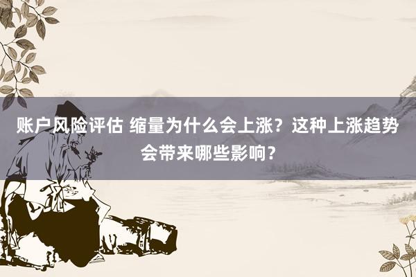 账户风险评估 缩量为什么会上涨？这种上涨趋势会带来哪些影响？
