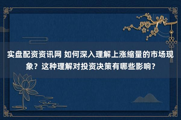 实盘配资资讯网 如何深入理解上涨缩量的市场现象？这种理解对投资决策有哪些影响？