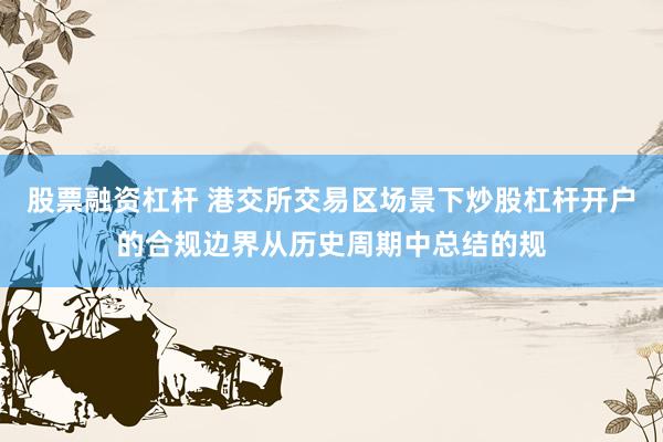 股票融资杠杆 港交所交易区场景下炒股杠杆开户的合规边界从历史周期中总结的规