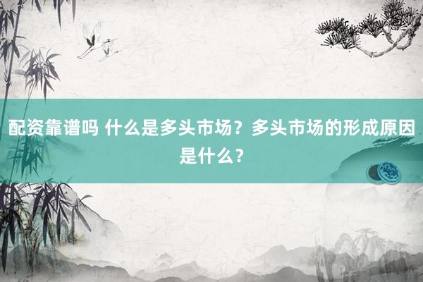 配资靠谱吗 什么是多头市场？多头市场的形成原因是什么？