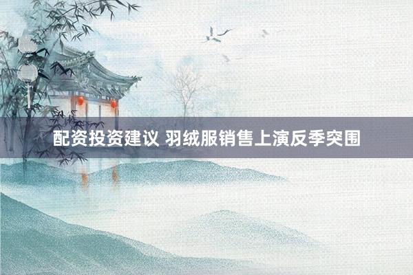 配资投资建议 羽绒服销售上演反季突围