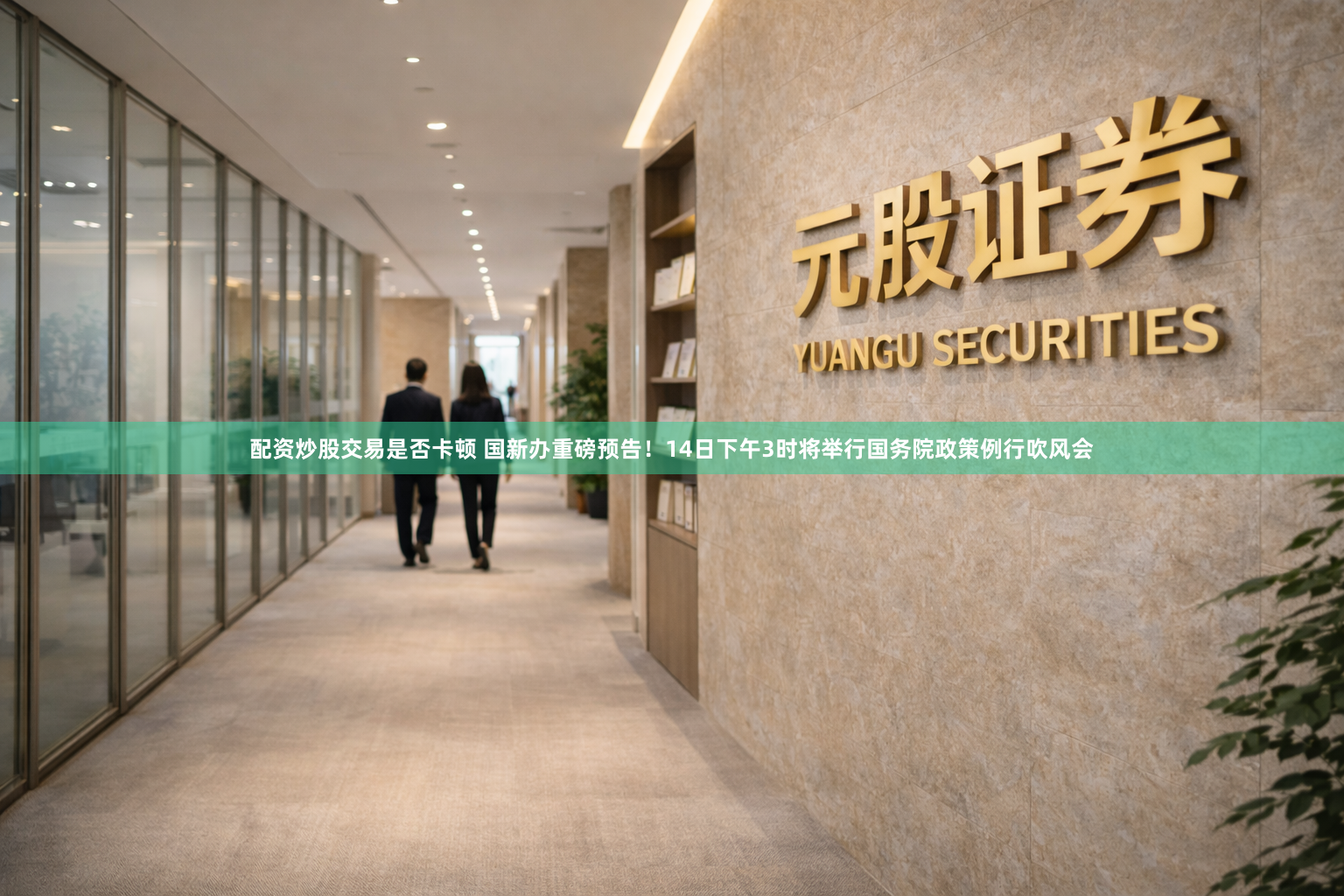 配资炒股交易是否卡顿 国新办重磅预告！14日下午3时将举行国务院政策例行吹风会