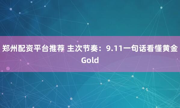 郑州配资平台推荐 主次节奏：9.11一句话看懂黄金Gold
