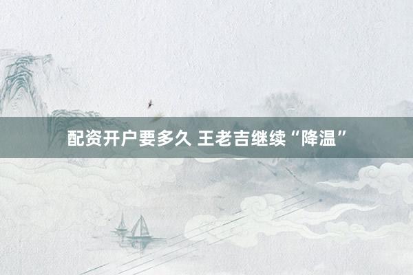 配资开户要多久 王老吉继续“降温”