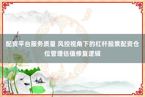 配资平台服务质量 风控视角下的杠杆股票配资仓位管理估值修复逻辑